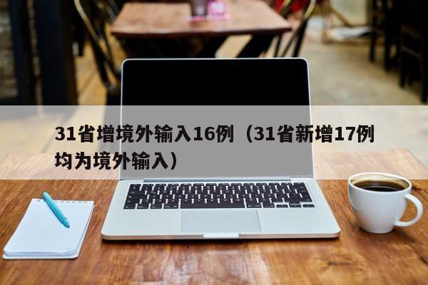 31省增境外输入16例（31省新增17例均为境外输入）