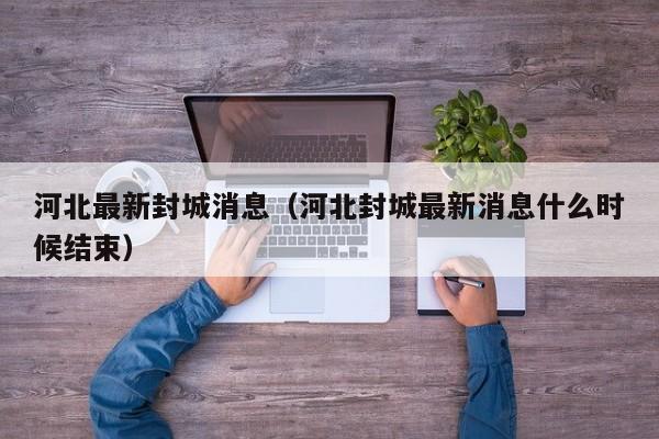 河北最新封城消息（河北封城最新消息什么时候结束）