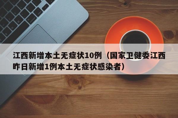 江西新增本土无症状10例（国家卫健委江西昨日新增1例本土无症状感染者）