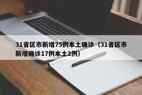 31省区市新增75例本土确诊（31省区市新增确诊17例本土2例）
