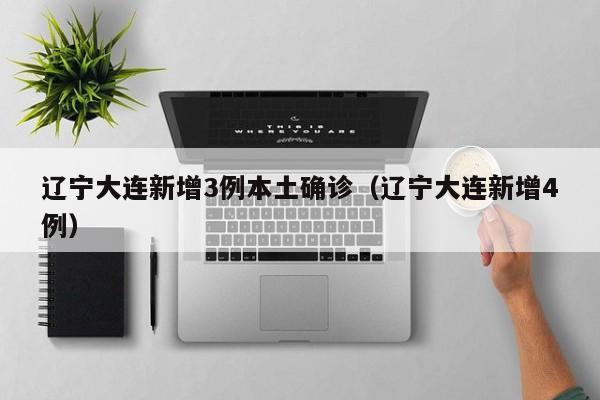 辽宁大连新增3例本土确诊（辽宁大连新增4例）