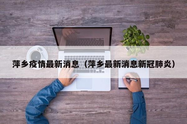 萍乡疫情最新消息（萍乡最新消息新冠肺炎）