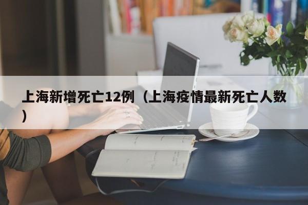 上海新增死亡12例（上海疫情最新死亡人数）