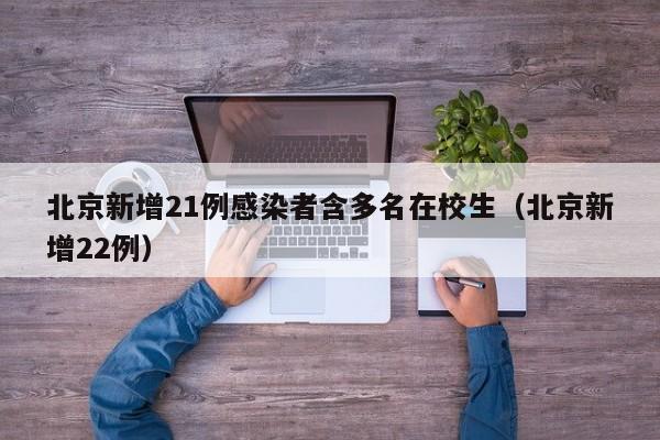 北京新增21例感染者含多名在校生（北京新增22例）