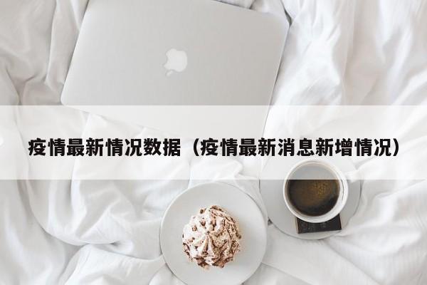 疫情最新情况数据（疫情最新消息新增情况）