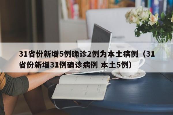 31省份新增5例确诊2例为本土病例（31省份新增31例确诊病例 本土5例）
