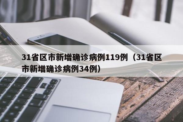 31省区市新增确诊病例119例（31省区市新增确诊病例34例）