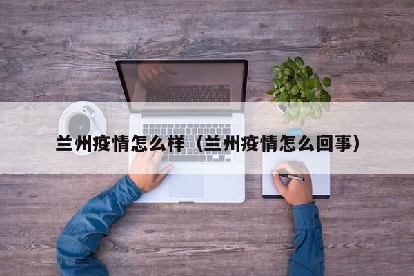 兰州疫情怎么样（兰州疫情怎么回事）