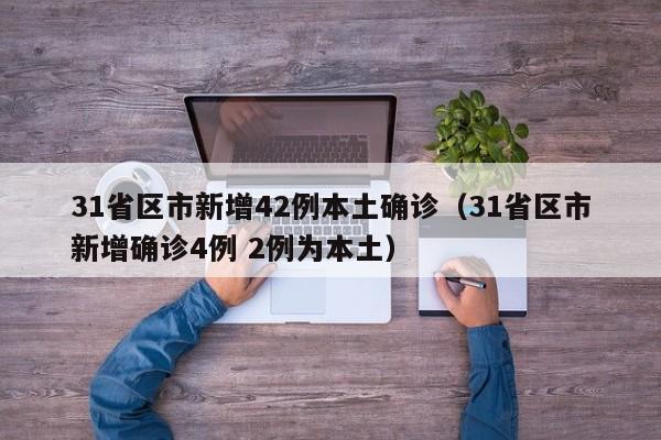 31省区市新增42例本土确诊（31省区市新增确诊4例 2例为本土）
