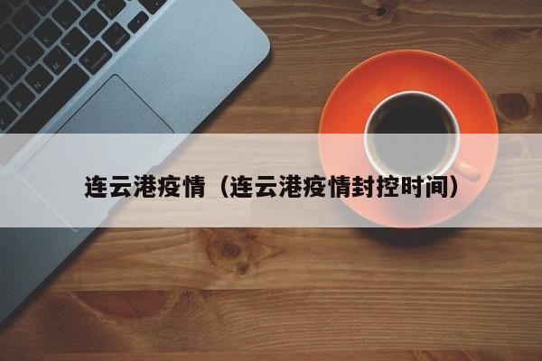 连云港疫情（连云港疫情封控时间）