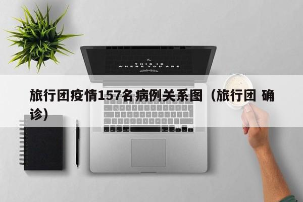旅行团疫情157名病例关系图（旅行团 确诊）