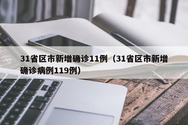 31省区市新增确诊11例（31省区市新增确诊病例119例）