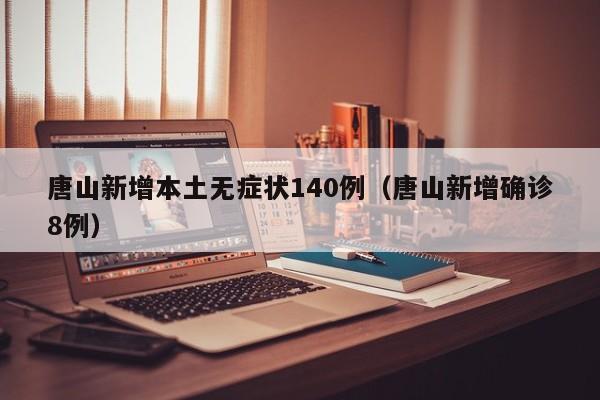 唐山新增本土无症状140例（唐山新增确诊8例）