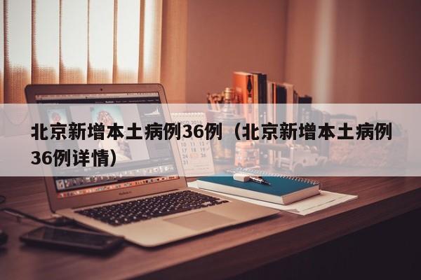 北京新增本土病例36例（北京新增本土病例36例详情）