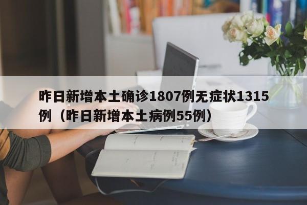 昨日新增本土确诊1807例无症状1315例（昨日新增本土病例55例）