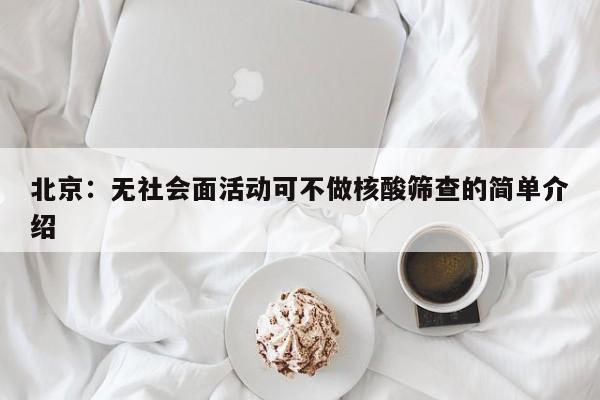 北京：无社会面活动可不做核酸筛查的简单介绍