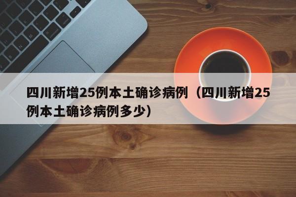 四川新增25例本土确诊病例（四川新增25例本土确诊病例多少）