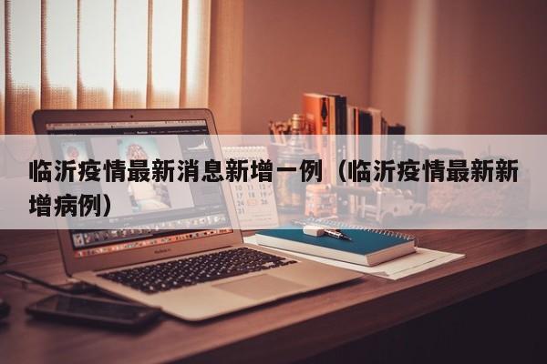 临沂疫情最新消息新增一例（临沂疫情最新新增病例）