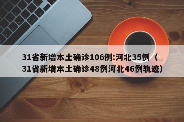 31省新增本土确诊106例:河北35例（31省新增本土确诊48例河北46例轨迹）