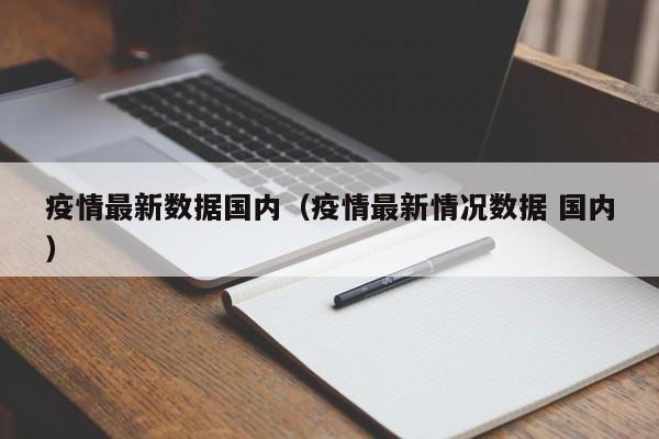 疫情最新数据国内（疫情最新情况数据 国内）
