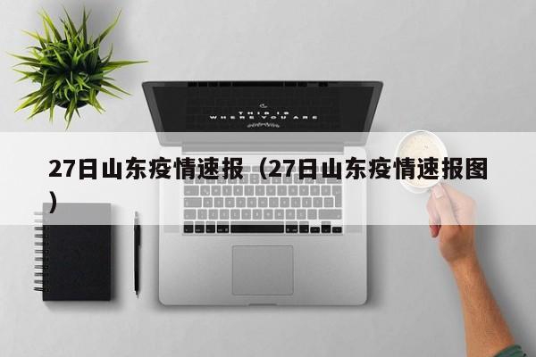 27日山东疫情速报（27日山东疫情速报图）