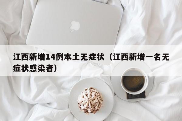 江西新增14例本土无症状（江西新增一名无症状感染者）