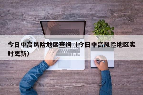 今日中高风险地区查询（今日中高风险地区实时更新）