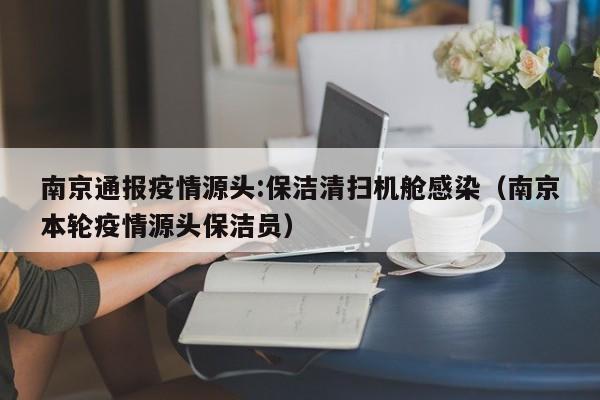 南京通报疫情源头:保洁清扫机舱感染（南京本轮疫情源头保洁员）