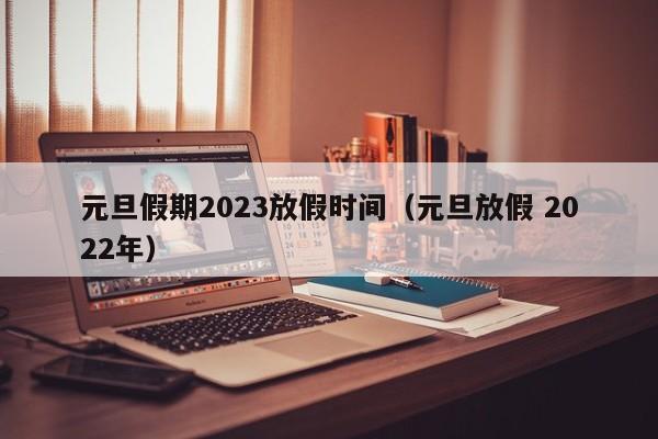 元旦假期2023放假时间（元旦放假 2022年）