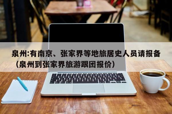 泉州:有南京、张家界等地旅居史人员请报备（泉州到张家界旅游跟团报价）