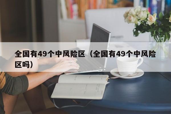 全国有49个中风险区（全国有49个中风险区吗）