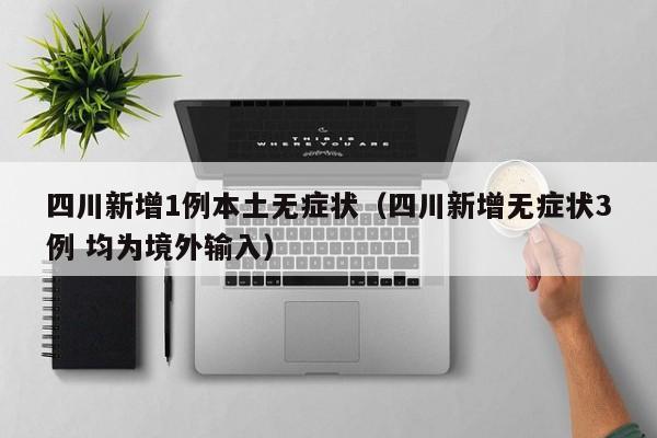 四川新增1例本土无症状（四川新增无症状3例 均为境外输入）
