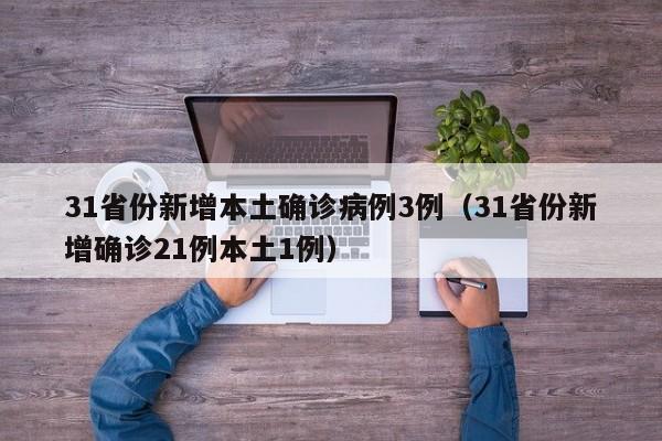 31省份新增本土确诊病例3例（31省份新增确诊21例本土1例）