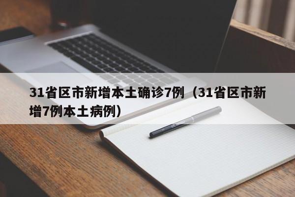 31省区市新增本土确诊7例（31省区市新增7例本土病例）