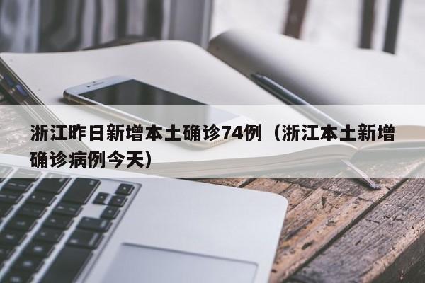 浙江昨日新增本土确诊74例（浙江本土新增确诊病例今天）