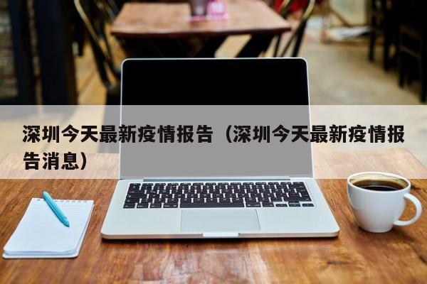 深圳今天最新疫情报告（深圳今天最新疫情报告消息）