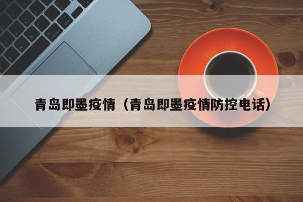 青岛即墨疫情（青岛即墨疫情防控电话）