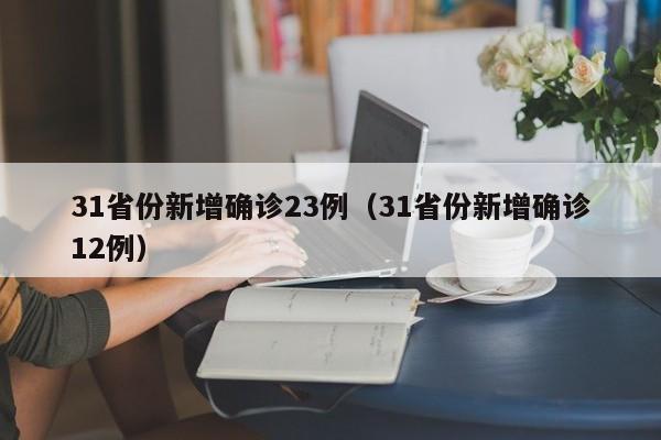 31省份新增确诊23例（31省份新增确诊12例）