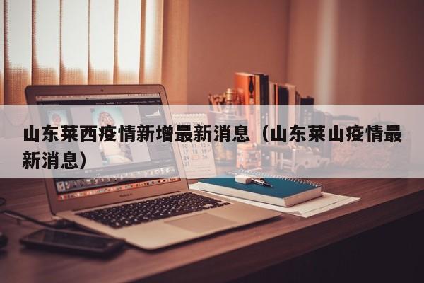 山东莱西疫情新增最新消息（山东莱山疫情最新消息）