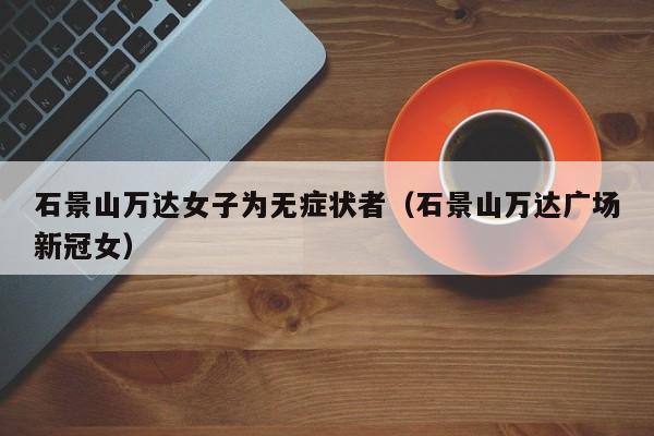 石景山万达女子为无症状者（石景山万达广场新冠女）