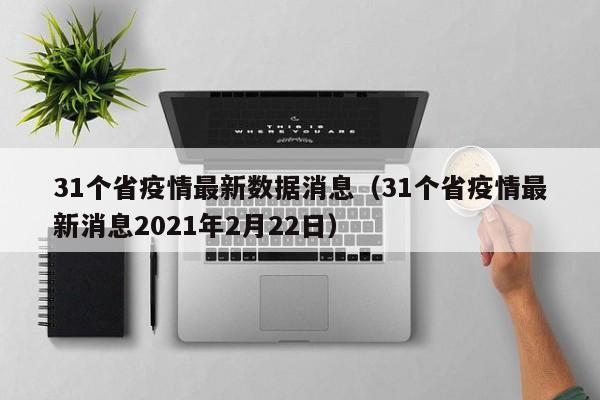 31个省疫情最新数据消息（31个省疫情最新消息2021年2月22日）