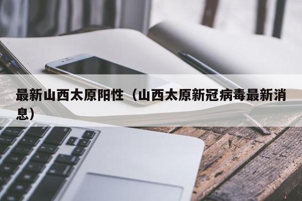 最新山西太原阳性（山西太原新冠病毒最新消息）