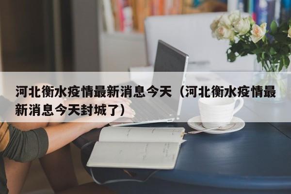 河北衡水疫情最新消息今天（河北衡水疫情最新消息今天封城了）