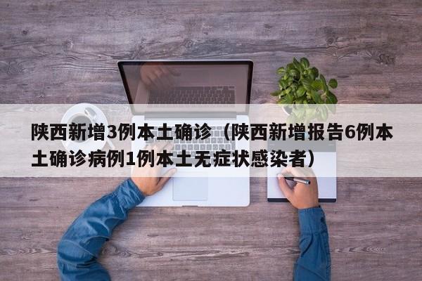 陕西新增3例本土确诊（陕西新增报告6例本土确诊病例1例本土无症状感染者）