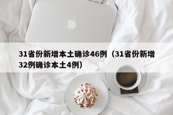 31省份新增本土确诊46例（31省份新增32例确诊本土4例）