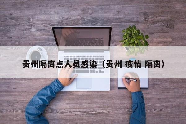 贵州隔离点人员感染（贵州 疫情 隔离）