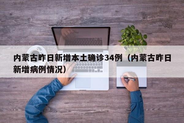 内蒙古昨日新增本土确诊34例（内蒙古昨日新增病例情况）