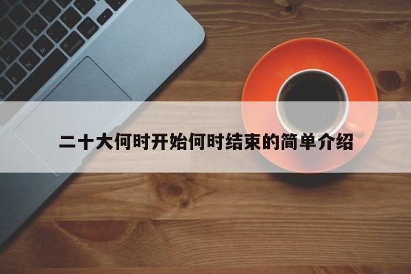 二十大何时开始何时结束的简单介绍