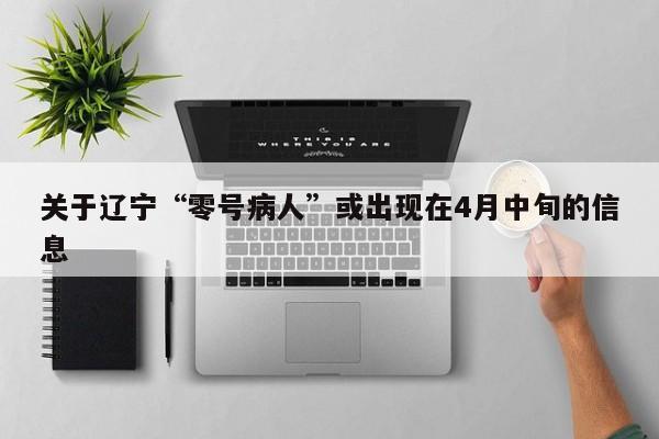 关于辽宁“零号病人”或出现在4月中旬的信息