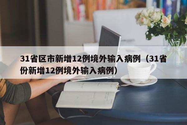 31省区市新增12例境外输入病例（31省份新增12例境外输入病例）
